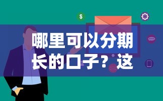 哪里可以分期长的口子？这几个平台审核快、期限灵活