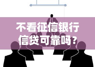 不看征信银行信贷可靠吗？这3个细节必须提前了解