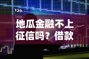 地瓜金融不上征信吗？借款前必须知道的隐藏细节