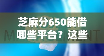 芝麻分650能借哪些平台？这些渠道还款灵活又省心