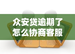 众安贷逾期了怎么协商客服电话？教你几招有效沟通技巧