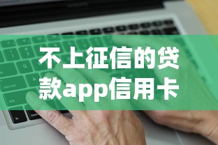 不上征信的贷款app信用卡吗？这5个平台真实测评