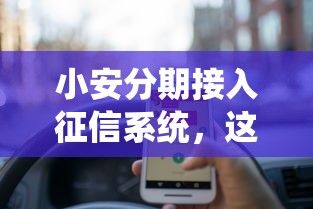 小安分期接入征信系统，这些变化用户必须知道！