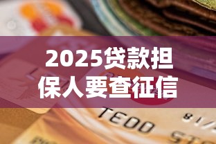 2025贷款担保人要查征信吗？最新政策+避坑指南来了