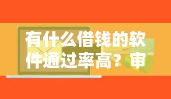 有什么借钱的软件通过率高？审核快门槛低的平台实测