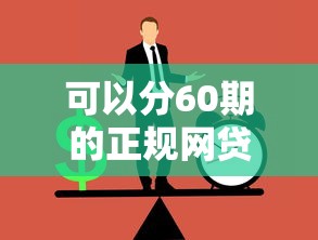 可以分60期的正规网贷如何选？这几点必须盯紧