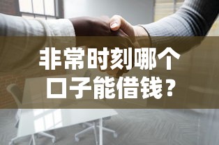非常时刻哪个口子能借钱？这5个正规渠道能救急