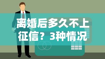 离婚后多久不上征信？3种情况决定你的贷款审批结果
