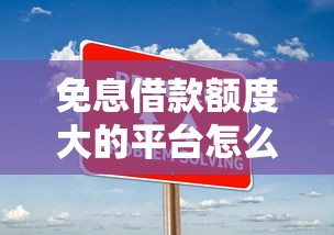 免息借款额度大的平台怎么选？实测5家低门槛方案