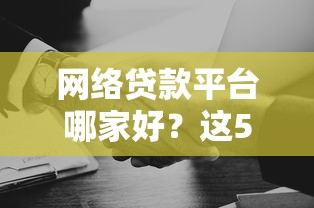 网络贷款平台哪家好？这5个靠谱选择帮你省心省力