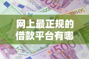 网上最正规的借款平台有哪些？这5家资质透明、利息低到心坎里