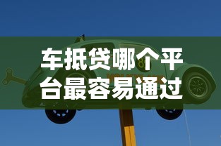 车抵贷哪个平台最容易通过？老司机实测5家高通过率平台推荐