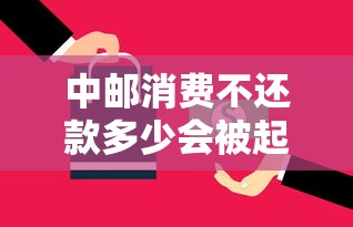 中邮消费不还款多少会被起诉？真实金额标准解析