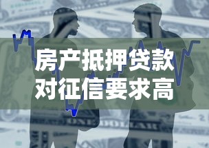 房产抵押贷款对征信要求高吗？一文说清银行“底线”和避坑技巧