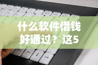 什么软件借钱好通过？这5个平台审核快、门槛低！