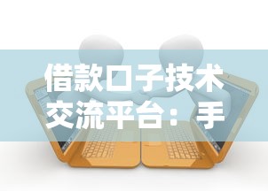 借款口子技术交流平台：手把手教你找到最稳的贷款渠道