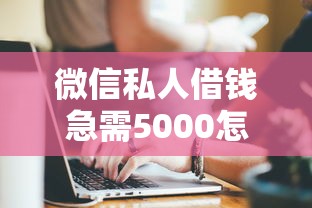 微信私人借钱急需5000怎么办？试试这几个靠谱方法