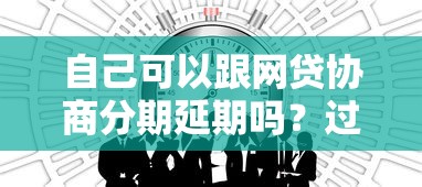 自己可以跟网贷协商分期延期吗？过来人亲测有效方法
