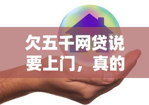 欠五千网贷说要上门，真的会来吗？亲身经历分享避坑攻略