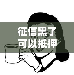 征信黑了可以抵押贷款吗？有抵押物或许还有机会！