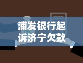 浦发银行起诉济宁欠款人怎么办理？这3步教你化解风险
