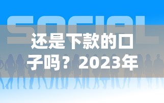 还是下款的口子吗？2023年这几个平台居然还能用！