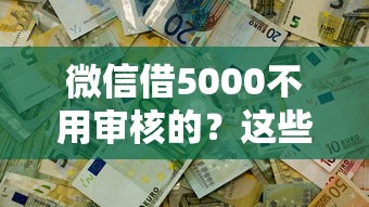 微信借5000不用审核的？这些方法真的靠谱吗