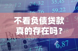 不看负债贷款真的存在吗？一文读懂申请技巧与注意事项