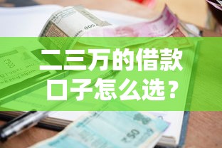 二三万的借款口子怎么选？适合工薪族的小额贷款平台推荐