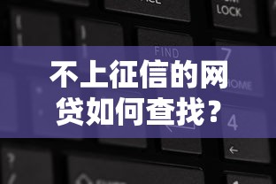 不上征信的网贷如何查找？5招教你筛选隐蔽入口