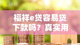福祥e贷容易贷下款吗？真实用户经验+避坑指南