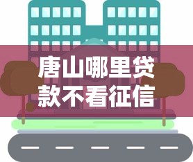 唐山哪里贷款不看征信的？过来人分享实用渠道