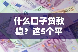 什么口子贷款稳？这5个平台资质全透明利息低