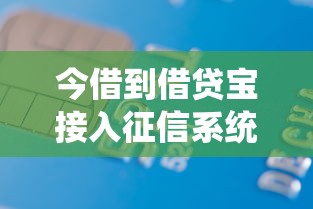 今借到借贷宝接入征信系统，你的借款记录将直接影响信用评分