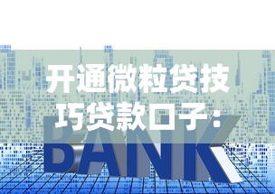 开通微粒贷技巧贷款口子：手把手教你快速通过审核的正确姿势