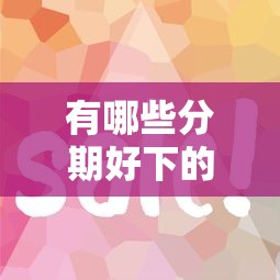 有哪些分期好下的口子？5个审核快、门槛低的平台实测