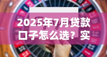 2025年7月贷款口子怎么选？实测这5个渠道通过率高