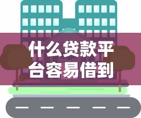 什么贷款平台容易借到钱？实测5家低门槛正规渠道