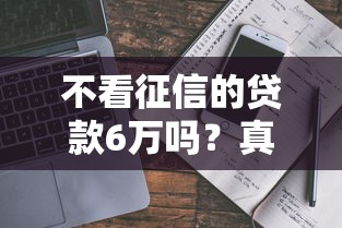 不看征信的贷款6万吗？真实情况揭秘+避坑指南