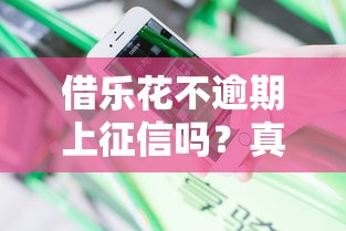 借乐花不逾期上征信吗？真实用户经验分享