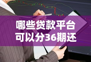 哪些贷款平台可以分36期还？5个长期分期方案解析