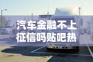 汽车金融不上征信吗贴吧热议的三大真相