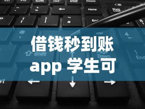 借钱秒到账app 学生可借钱？学生党必看！这5款平台靠谱吗