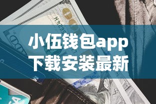 小伍钱包app下载安装最新版评测：利息低到账快？真实体验分享
