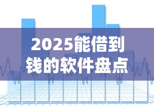 2025能借到钱的软件盘点：这些渠道还靠谱吗？
