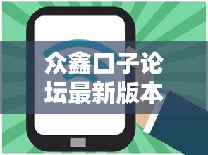 众鑫口子论坛最新版本更新内容及注意事项速览！重要提醒