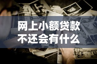 网上小额贷款不还会有什么后果？这些影响你可能没想到
