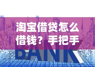 淘宝借贷怎么借钱？手把手教你淘宝贷款全流程步骤详解