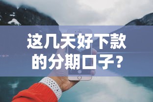 这几天好下款的分期口子？实测这三个平台审核最宽松
