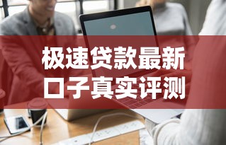 极速贷款最新口子真实评测：这几个平台真的能下款？